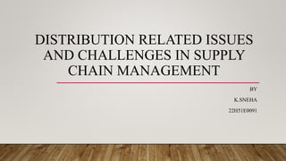 DISTRIBUTION RELATED ISSUES
AND CHALLENGES IN SUPPLY
CHAIN MANAGEMENT
BY
K.SNEHA
22H51E0091
 