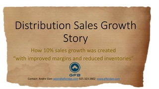 Distribution Sales Growth 
Story 
How 10% sales growth was created 
“with improved margins and reduced inventories” 
Contact: Andre Gien agien@gfbridge.com 925 323 2802 www.gfbridge.com 
 