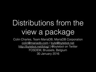 Distributions from the
view a package
Colin Charles, Team MariaDB, MariaDB Corporation
colin@mariadb.com / byte@bytebot.net
http://bytebot.net/blog/ | @bytebot on Twitter
FOSDEM, Brussels, Belgium
30 January 2016
 