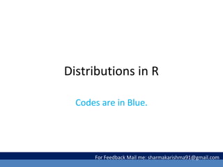 Distributions in R
Codes are in Blue.
For Feedback Mail me: sharmakarishma91@gmail.com
 