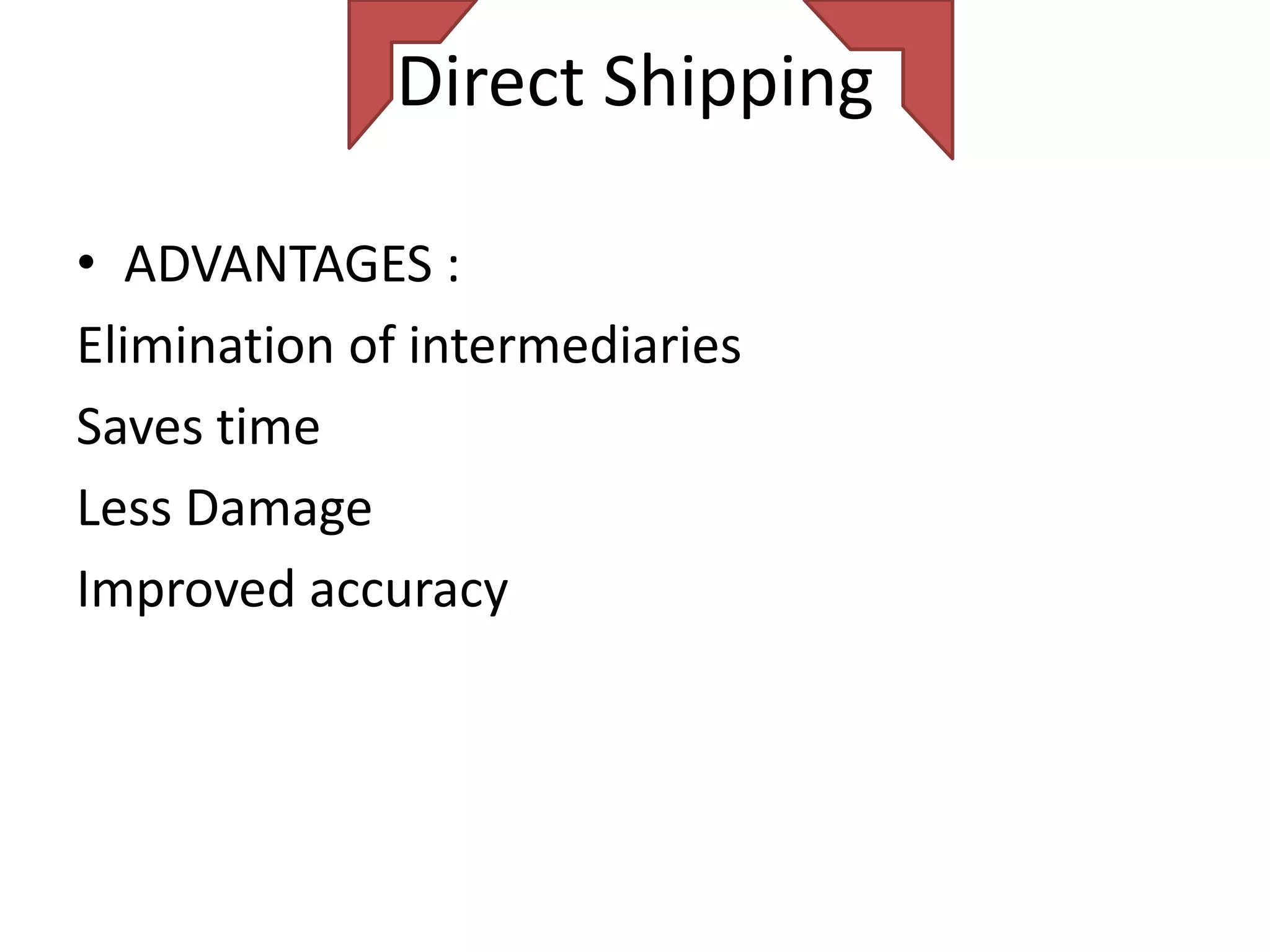 Direct Shipping

• ADVANTAGES :
Elimination of intermediaries
Saves time
Less Damage
Improved accuracy
 
