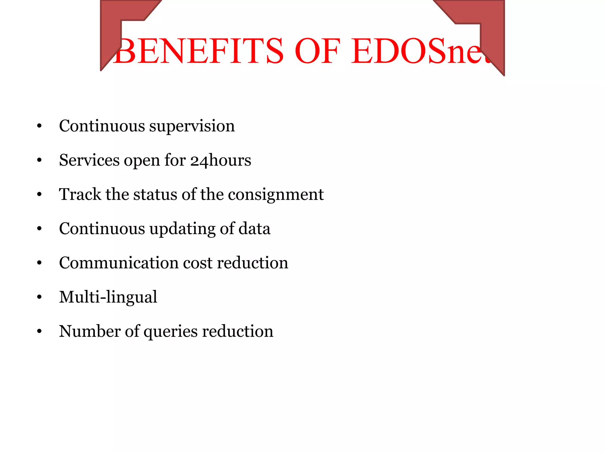 BENEFITS OF EDOSnet
• Continuous supervision

• Services open for 24hours

• Track the status of the consignment

• Continuous updating of data

• Communication cost reduction

• Multi-lingual

• Number of queries reduction
 