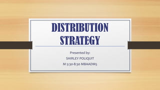 DISTRIBUTION
STRATEGY
Presented by:
SHIRLEY POLIQUIT
M 5:30-8:30 MBAADM5

 