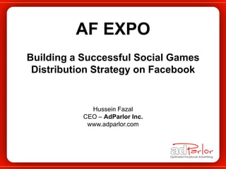 AF EXPO Building a Successful Social Games  Distribution Strategy on Facebook Hussein Fazal CEO – AdParlor Inc. www.adparlor.com 