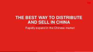 1
THE BEST WAY TO DISTRIBUTE
AND SELL IN CHINA
Rapidly expand in the Chinese market
 