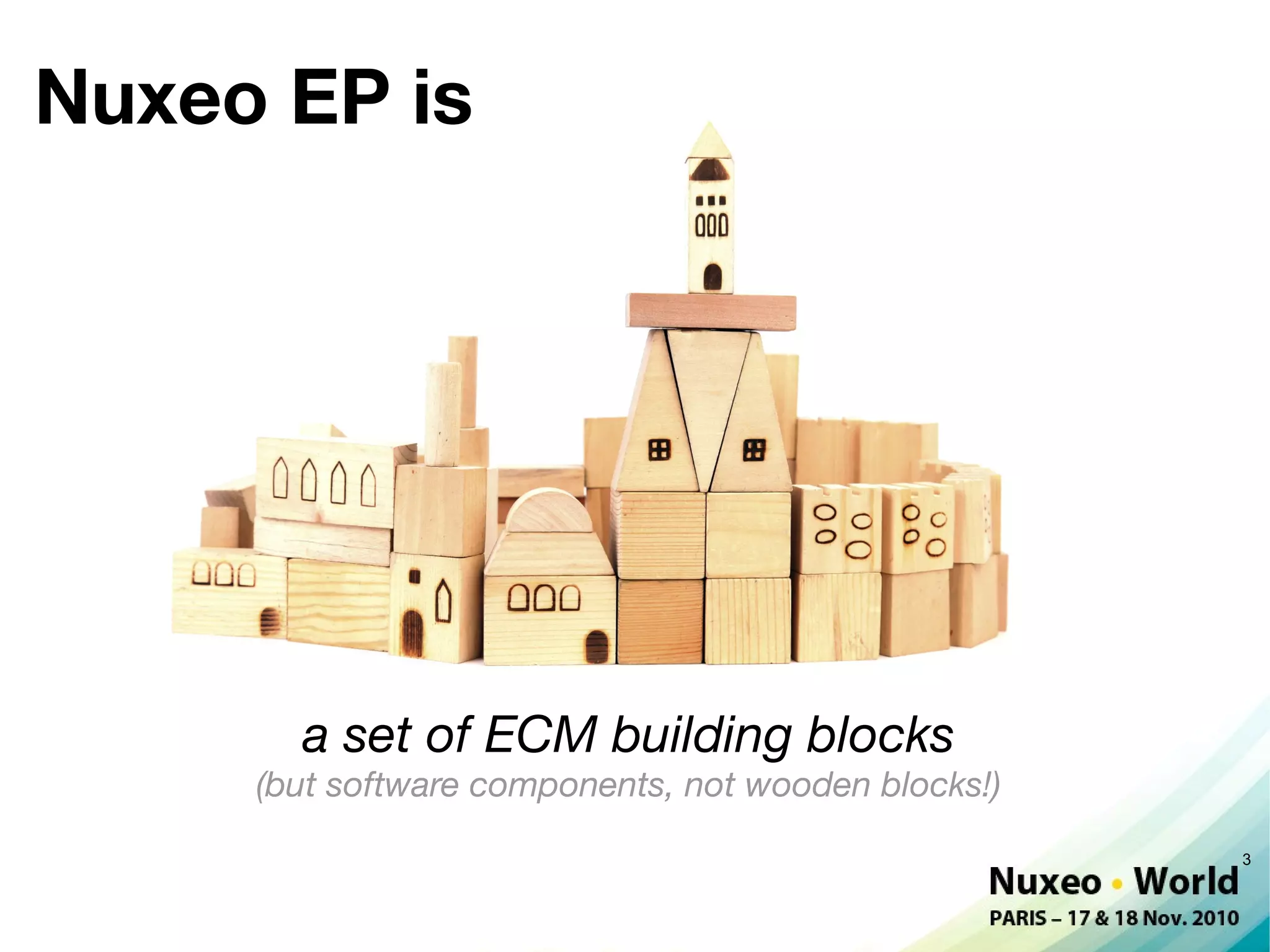 Nuxeo EP is




       a set of ECM building blocks
     (but software components, not wooden blocks!)
                                                     3
 