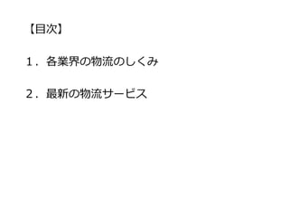 【目次】
１．各業界の物流のしくみ
２．最新の物流サービス
 