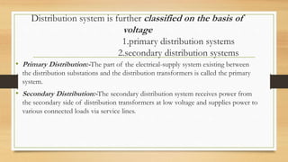 Distribution system is further classified on the basis of
voltage
1.primary distribution systems
2.secondary distribution ...