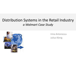 Distribution Systems in the Retail Industry
a Walmart Case Study
Irina Antonescu
Julius König

 