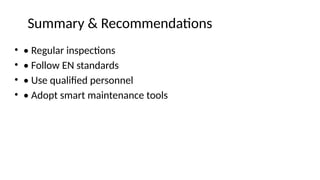 Summary & Recommendations
• • Regular inspections
• • Follow EN standards
• • Use qualified personnel
• • Adopt smart maintenance tools
 
