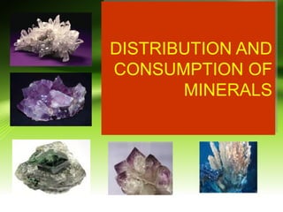 DISTRIBUTION AND
DISTRIBUTION AND
CONSUMPTION OF
CONSUMPTION OF
MINERALS
MINERALS

 