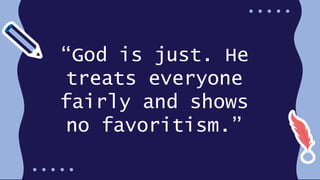 “God is just. He
treats everyone
fairly and shows
no favoritism.”
 