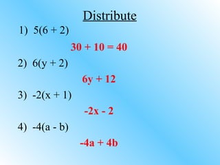 30 + 10 = 40 2)  6(y + 2) 6y + 12 3)  -2(x + 1) -2x - 2 4)  -4(a - b) -4a + 4b Distribute 1)  5(6 + 2) 