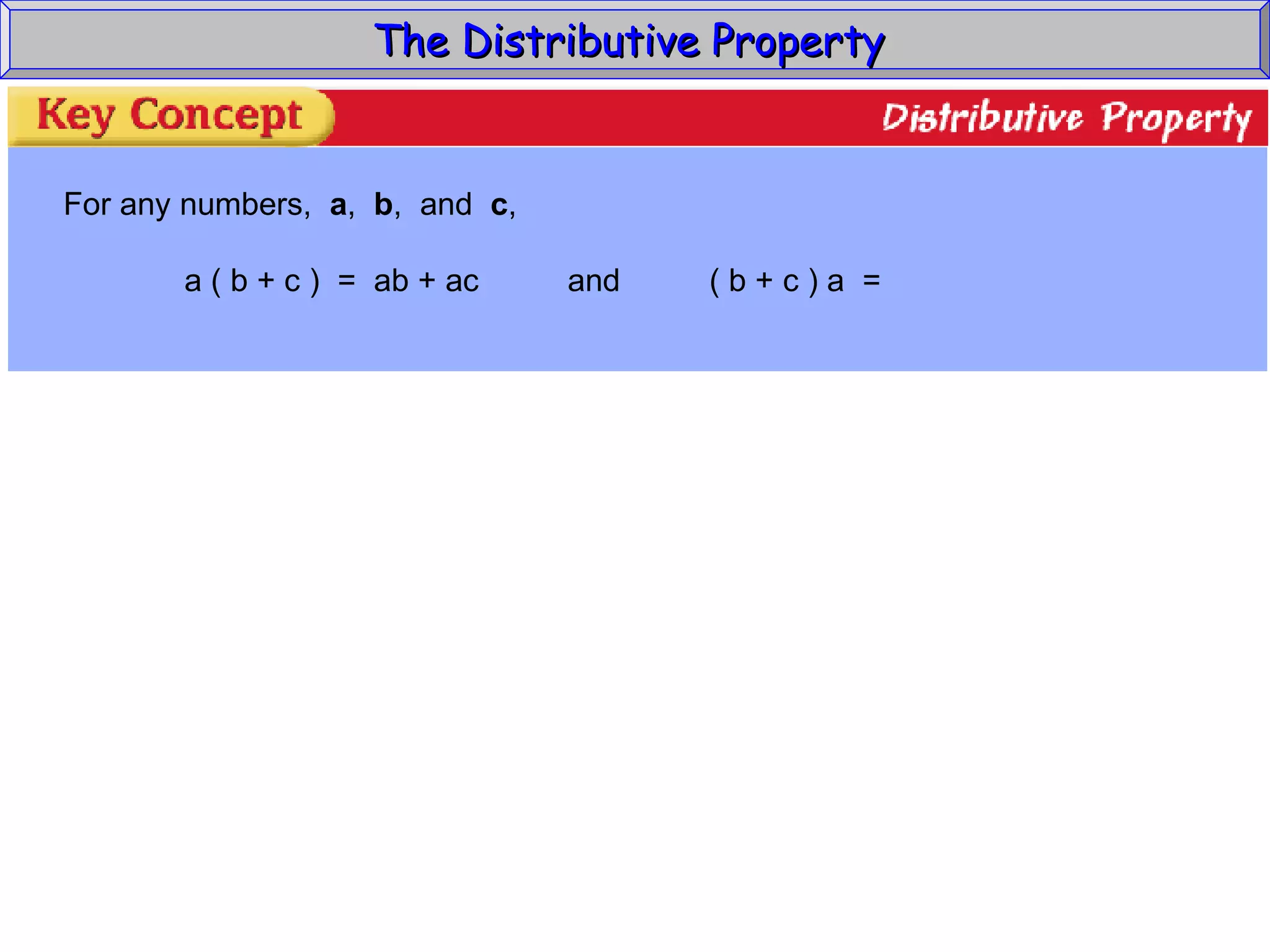 The Distributive Property  For any numbers,  a ,  b ,  and  c , a ( b + c )  =  ab + ac  and  ( b + c ) a  =  