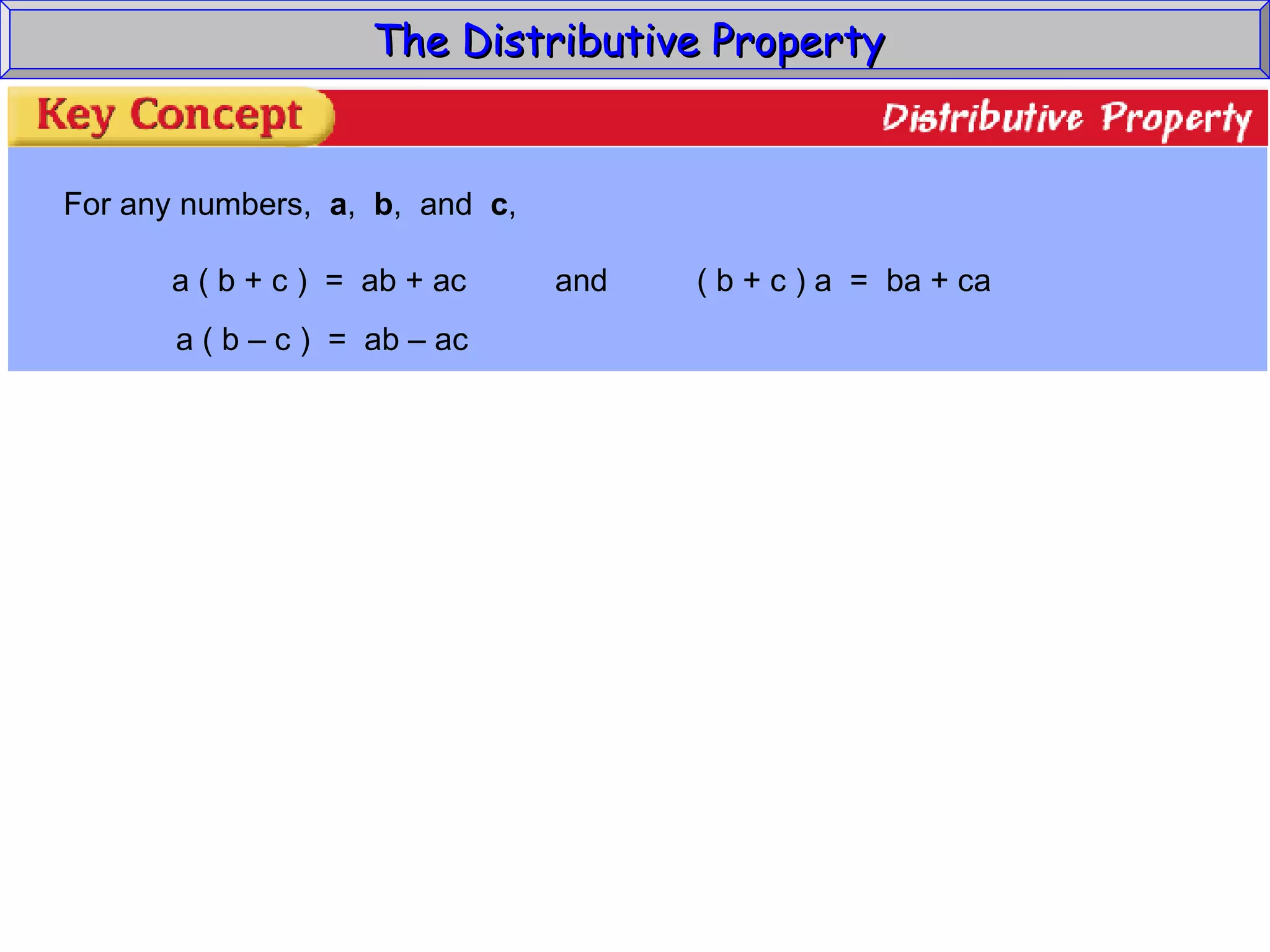 The Distributive Property  For any numbers,  a ,  b ,  and  c , a ( b + c )  =  ab + ac  and  ( b + c ) a  =  ba + ca a ( b – c )  =  ab – ac 
