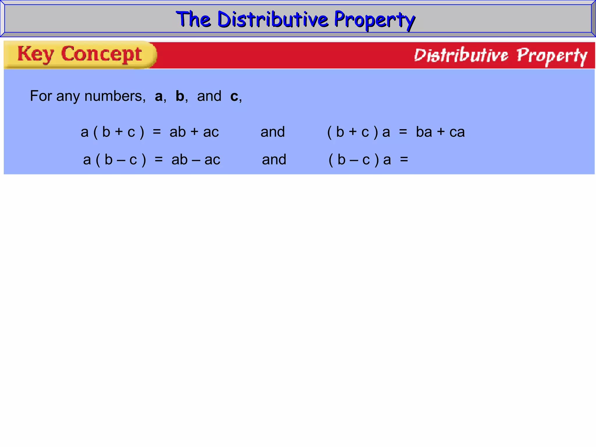 The Distributive Property  For any numbers,  a ,  b ,  and  c , a ( b + c )  =  ab + ac  and  ( b + c ) a  =  ba + ca a ( b – c )  =  ab – ac  and  ( b – c ) a  = 