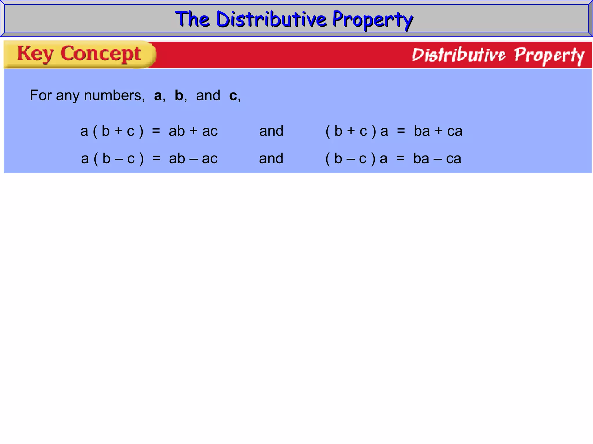 The Distributive Property  For any numbers,  a ,  b ,  and  c , a ( b + c )  =  ab + ac  and  ( b + c ) a  =  ba + ca a ( b – c )  =  ab – ac  and  ( b – c ) a  =  ba – ca 