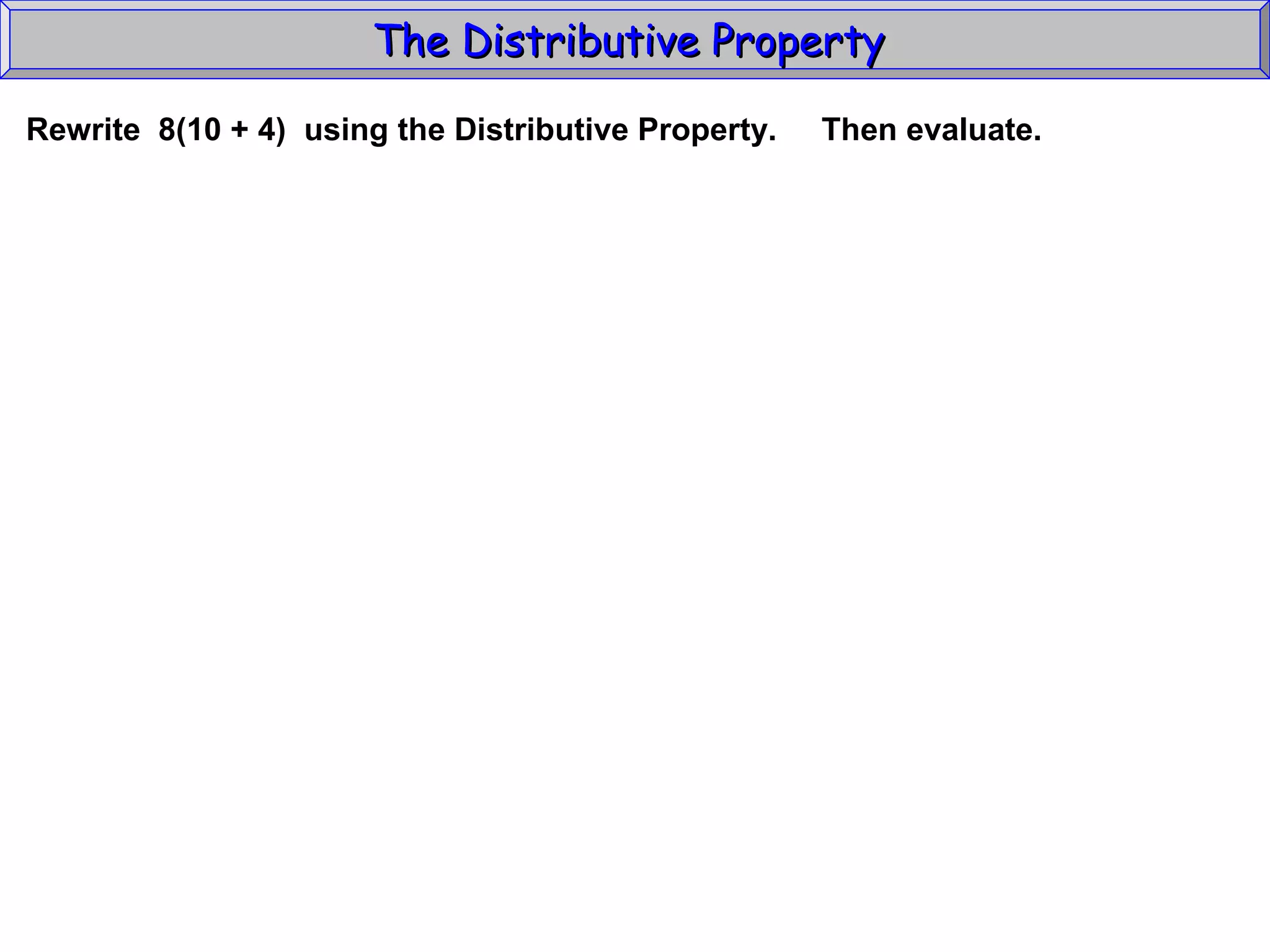 The Distributive Property  Rewrite  8(10 + 4)  using the Distributive Property.  Then evaluate.  