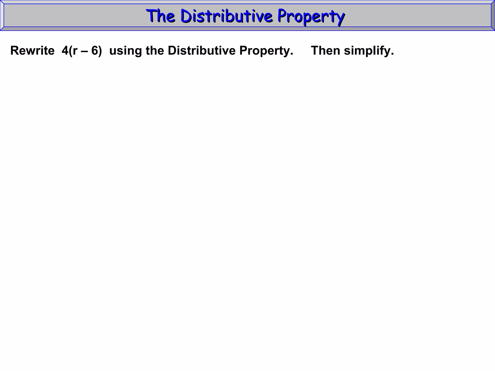 The Distributive Property  Rewrite  4(r – 6)  using the Distributive Property.  Then simplify.  