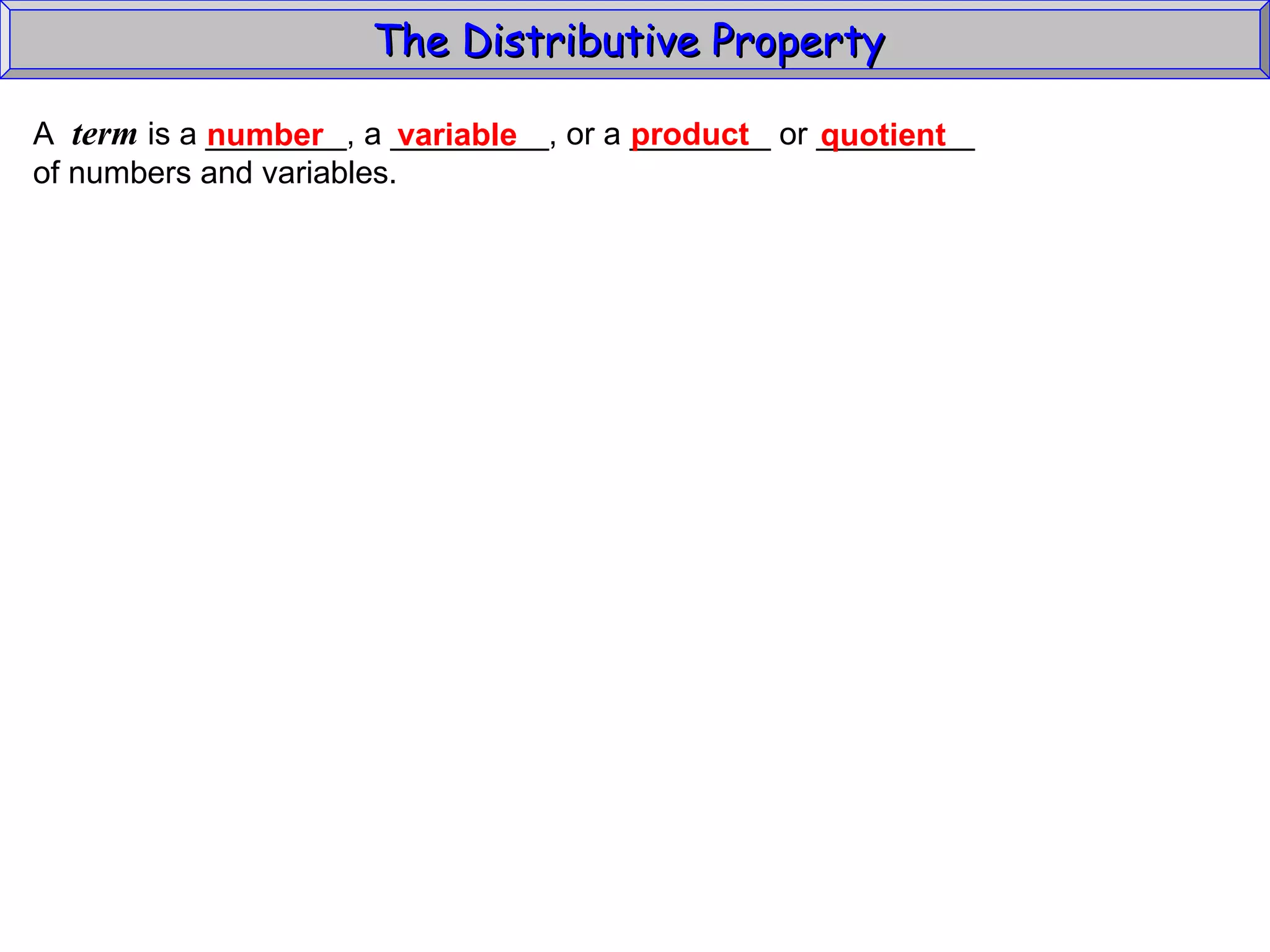 The Distributive Property  A  term  is a ________, a _________, or a ________ or _________ of numbers and variables. variable number product quotient 