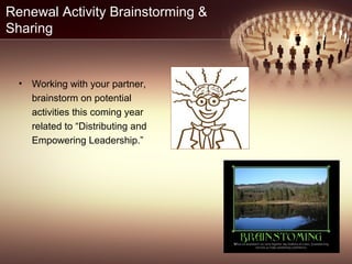 Renewal Activity Brainstorming &
Sharing
• Working with your partner,
brainstorm on potential
activities this coming year
related to “Distributing and
Empowering Leadership.”
 
