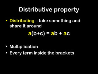 Distributive property
• Distributing – take something and
  share it around
          a(b+c) = ab + ac

• Multiplication
• Every term inside the brackets
 