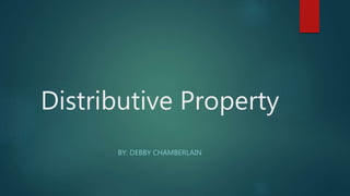 Distributive Property
BY: DEBBY CHAMBERLAIN
 