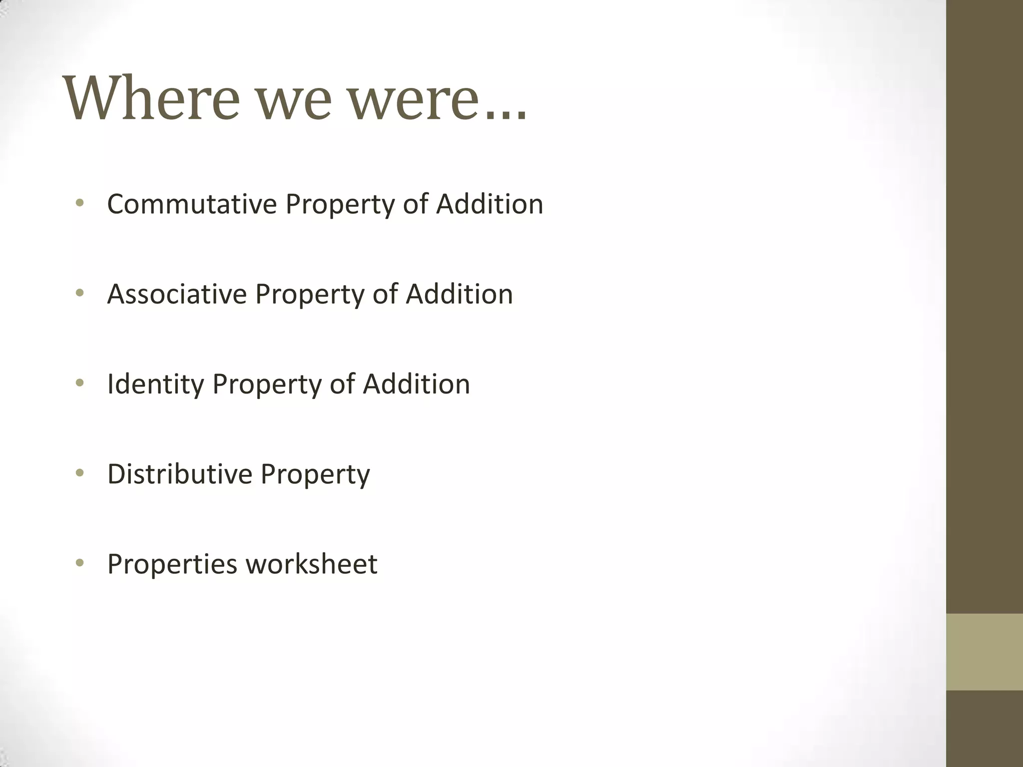 Where we were…
• Commutative Property of Addition
• Associative Property of Addition
• Identity Property of Addition
• Distributive Property
• Properties worksheet
 