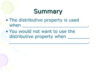 SSuummmmaarryy 
• The distributive property is used 
when ________________________. 
• You would not want to use the 
distributive property when ________ 
_____________________________. 
