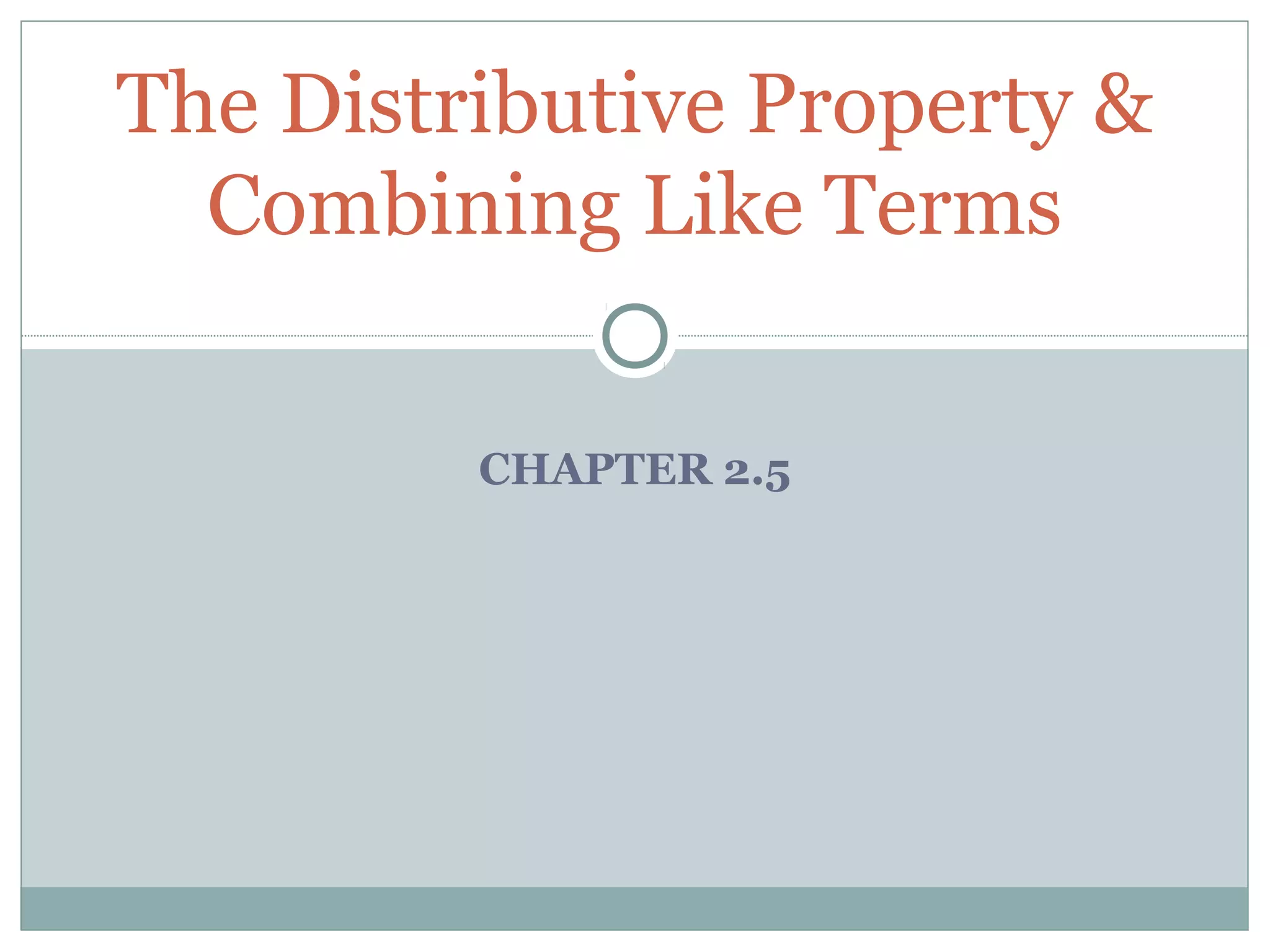 CHAPTER 2.5
The Distributive Property &
Combining Like Terms
 