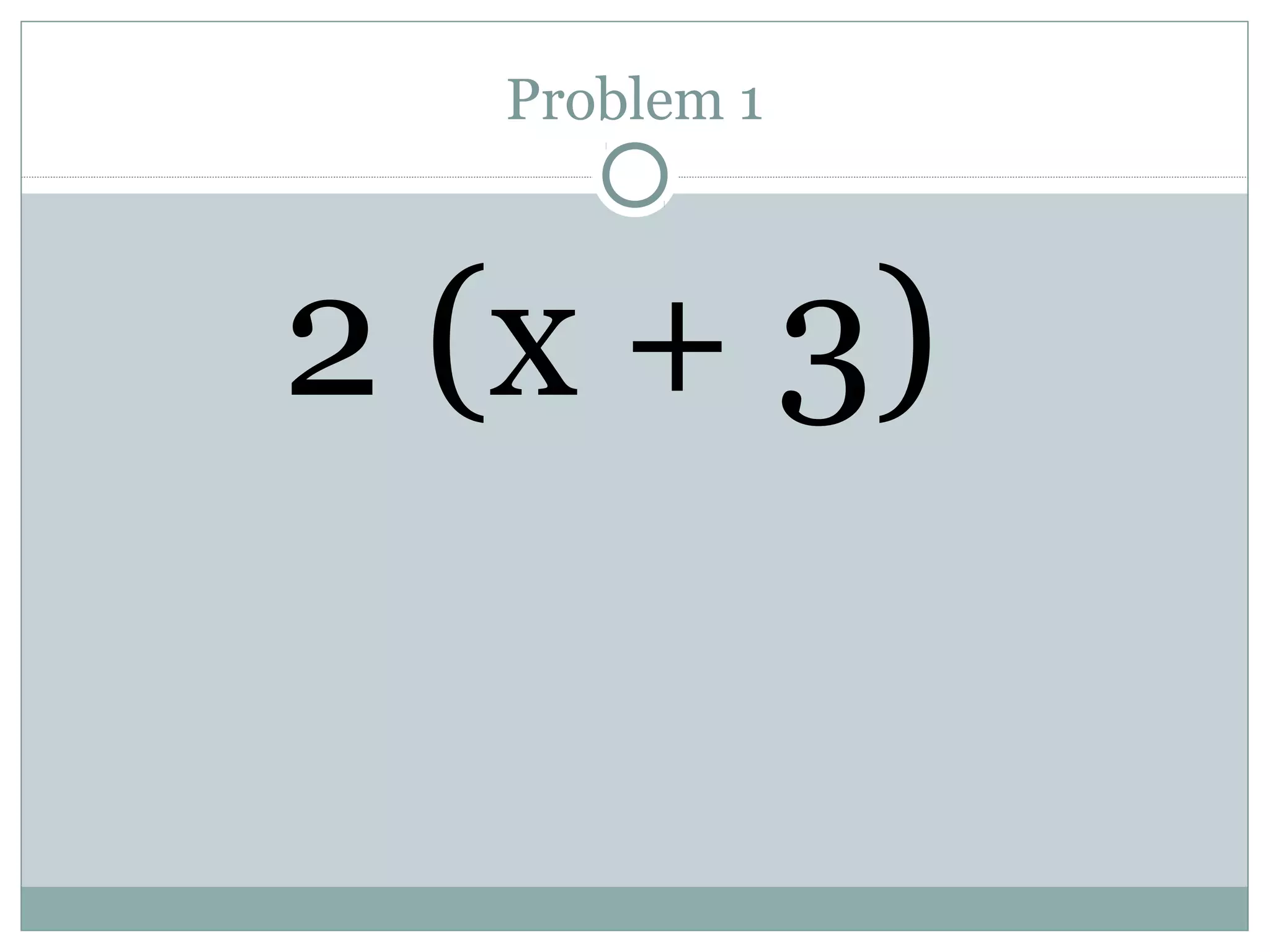 Problem 1
2 (x + 3)
 