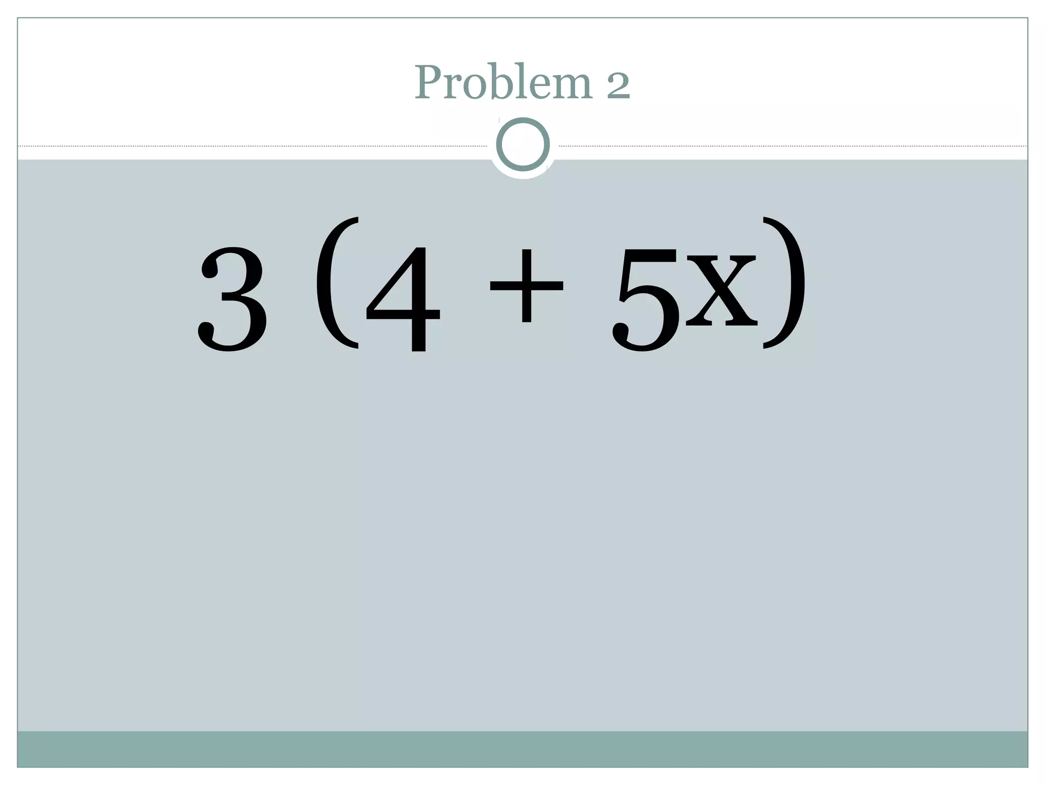 Problem 2
3 (4 + 5x)
 