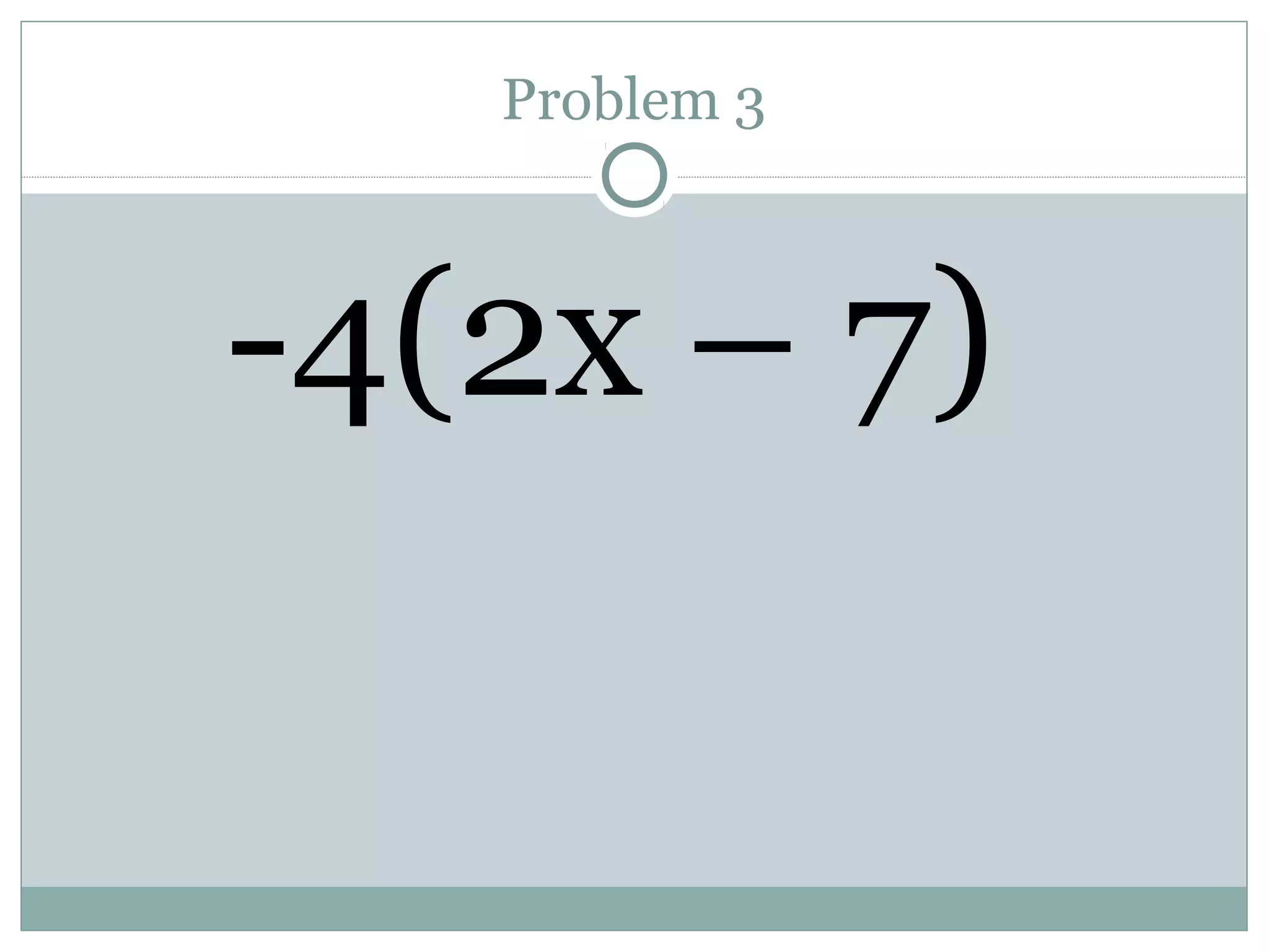 Problem 3
-4(2x – 7)
 