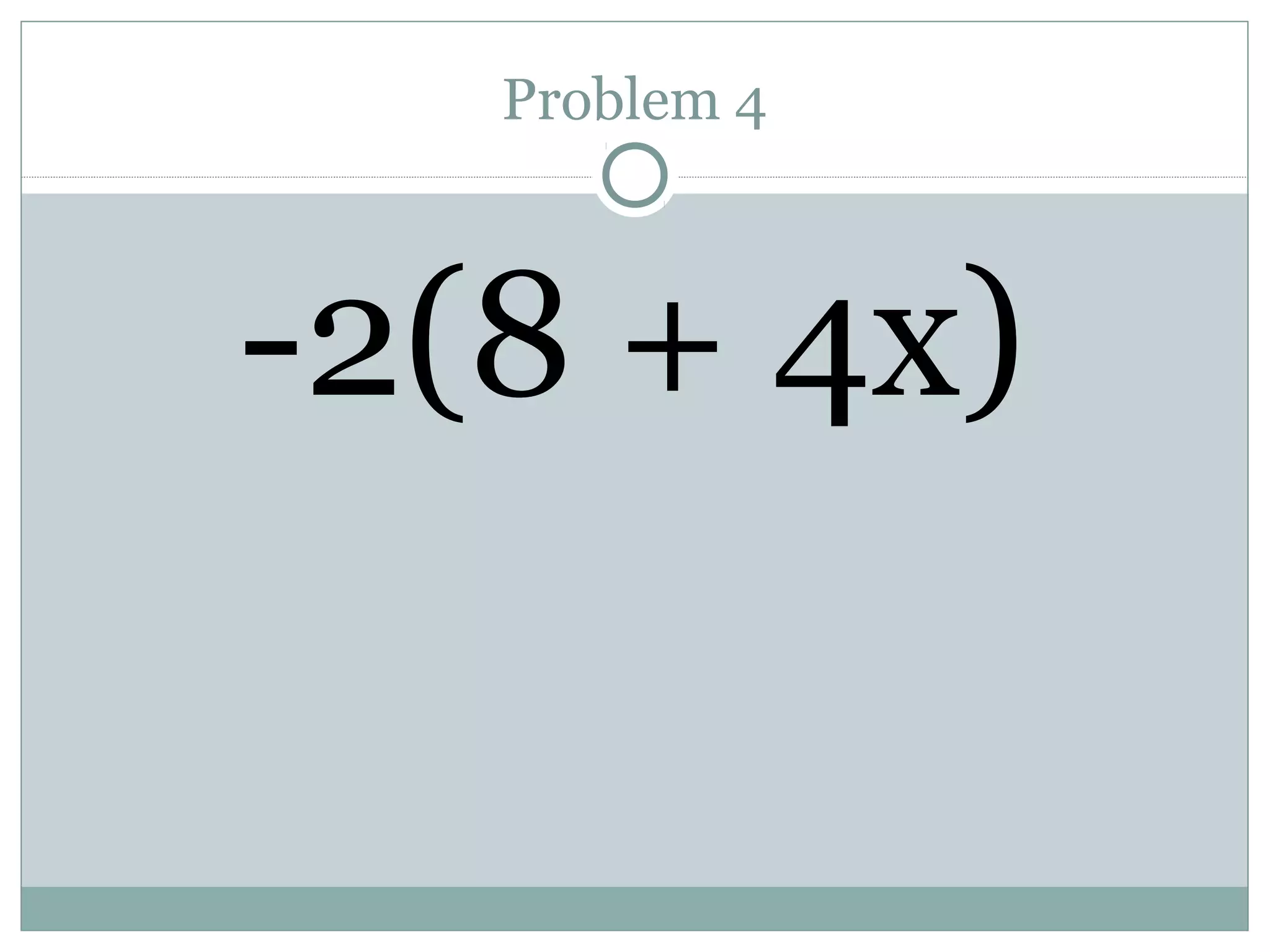 Problem 4
-2(8 + 4x)
 