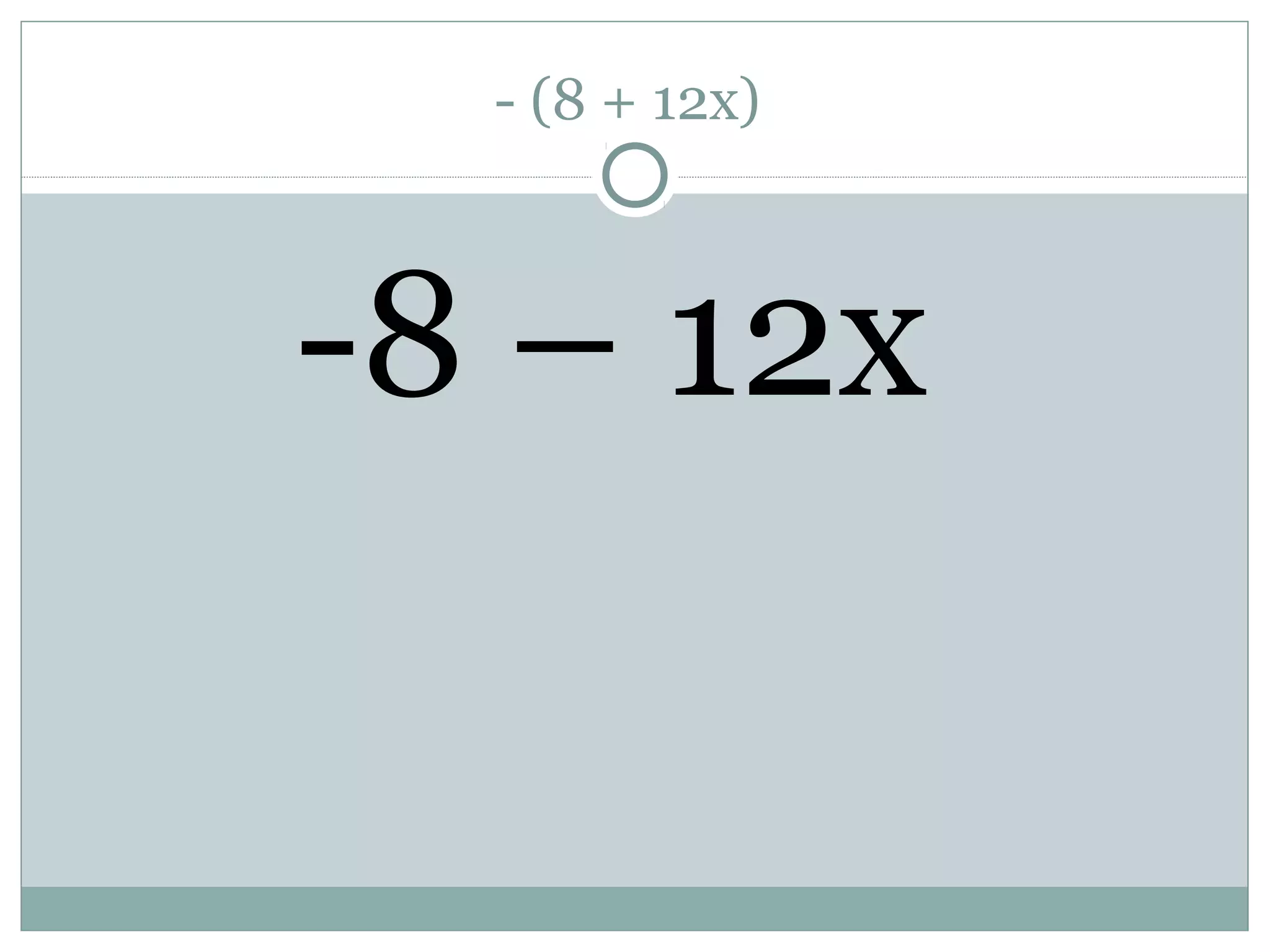 - (8 + 12x)
-8 – 12x
 