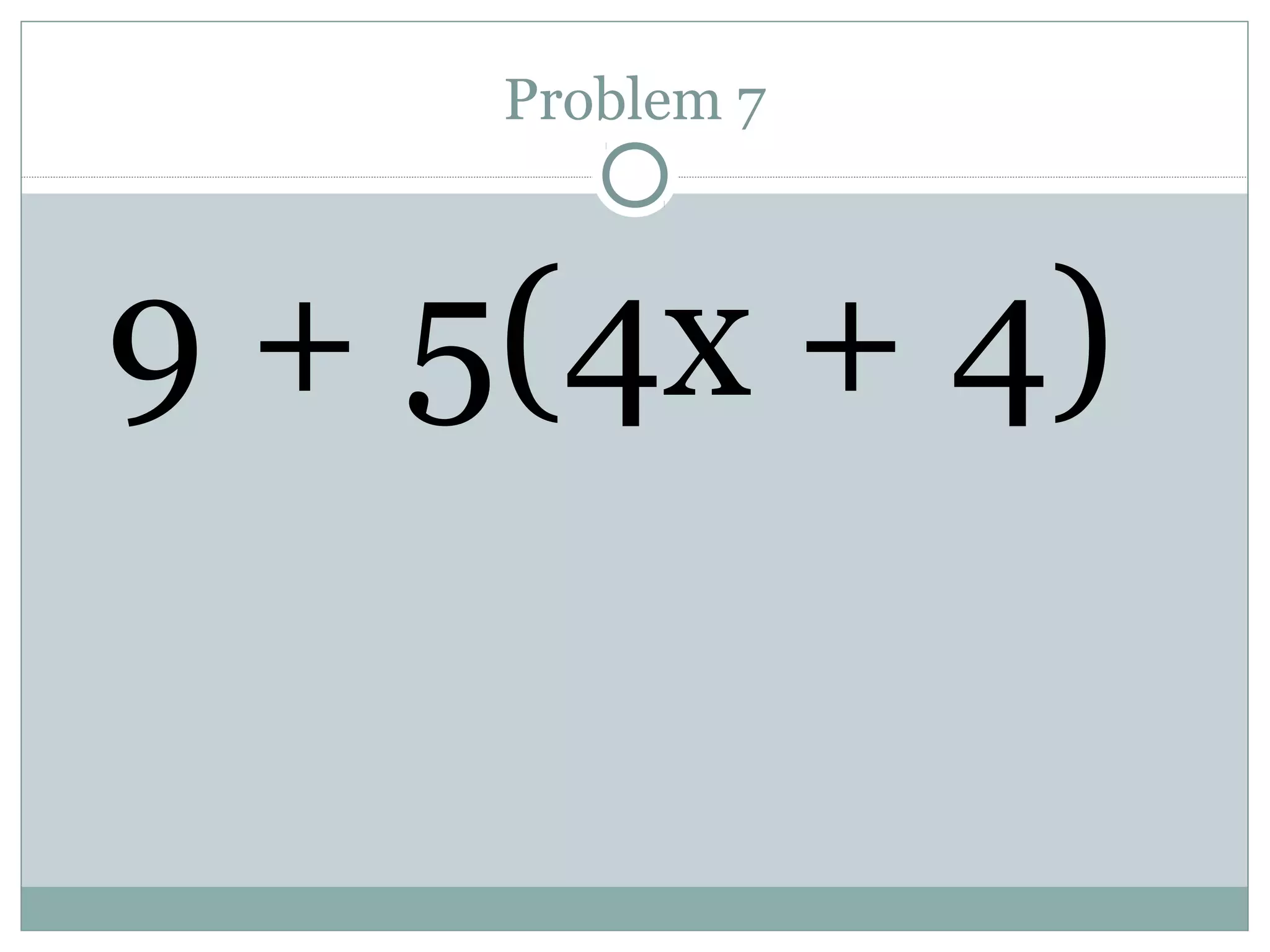 Problem 7
9 + 5(4x + 4)
 