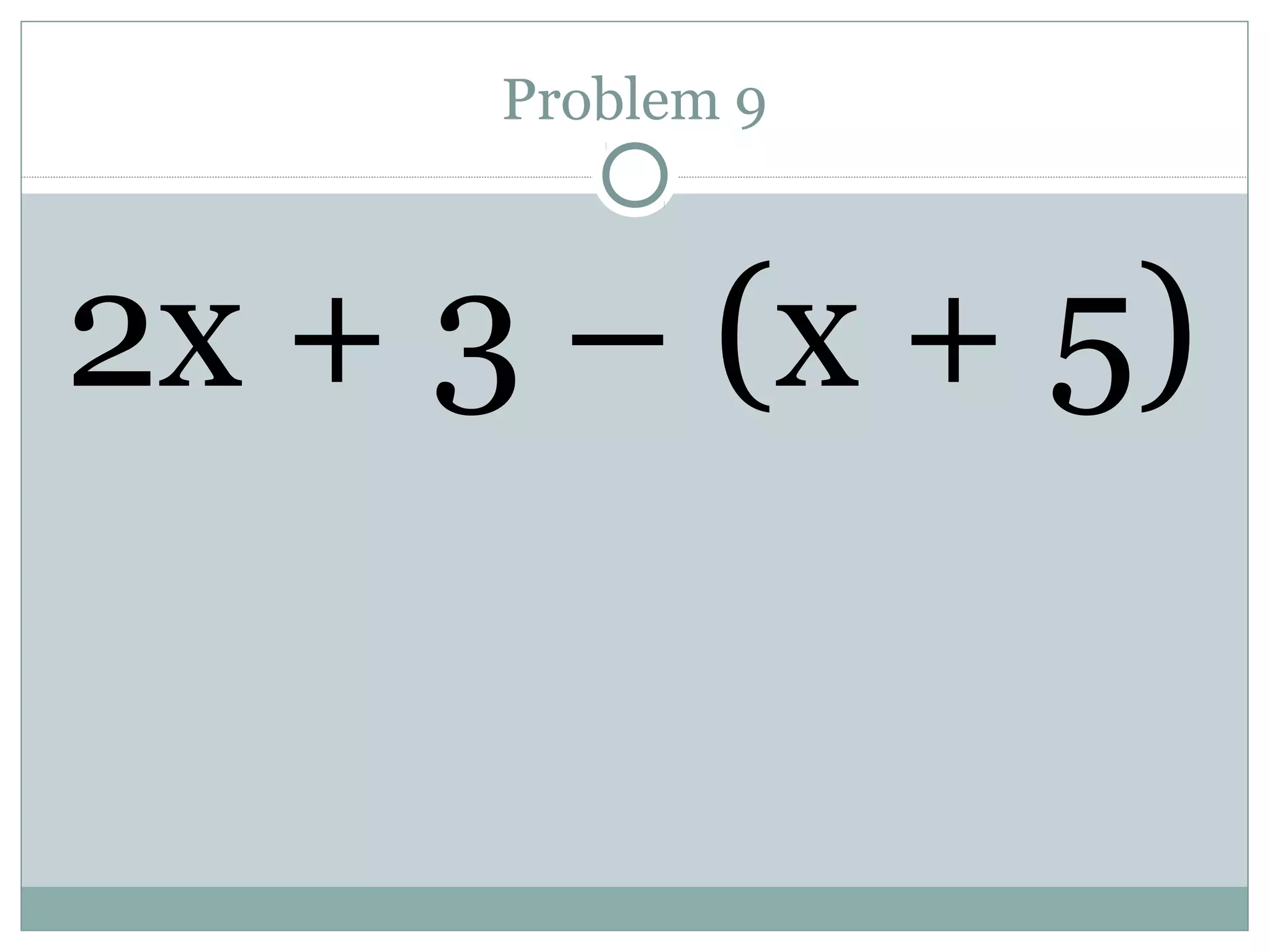 Problem 9
2x + 3 – (x + 5)
 