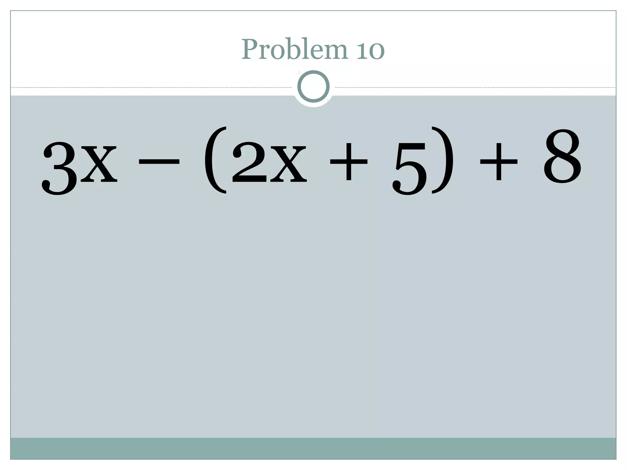 Problem 10
3x – (2x + 5) + 8
 