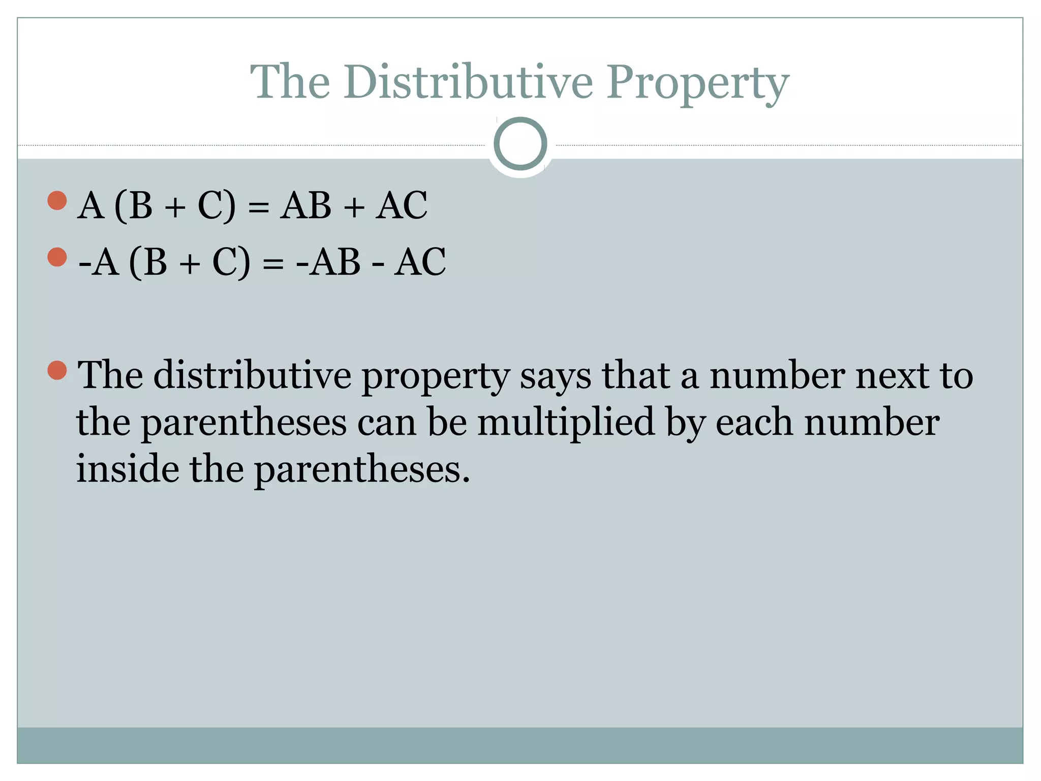 The Distributive Property
A (B + C) = AB + AC
-A (B + C) = -AB - AC
The distributive property says that a number next to
the parentheses can be multiplied by each number
inside the parentheses.
 