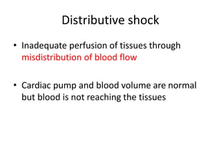 Distributive shock
• Inadequate perfusion of tissues through
misdistribution of blood flow
• Cardiac pump and blood volume are normal
but blood is not reaching the tissues
 