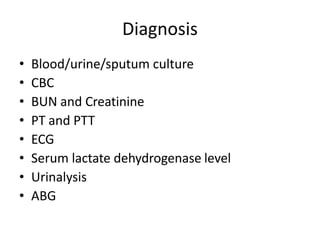 Diagnosis
• Blood/urine/sputum culture
• CBC
• BUN and Creatinine
• PT and PTT
• ECG
• Serum lactate dehydrogenase level
• Urinalysis
• ABG
 