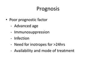 Prognosis
• Poor prognostic factor
- Advanced age
- Immunosuppression
- Infection
- Need for inotropes for >24hrs
- Availability and mode of treatment
 
