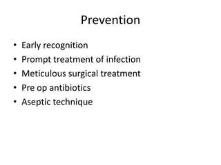 Prevention
• Early recognition
• Prompt treatment of infection
• Meticulous surgical treatment
• Pre op antibiotics
• Aseptic technique
 