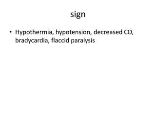 sign
• Hypothermia, hypotension, decreased CO,
bradycardia, flaccid paralysis
 