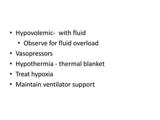• Hypovolemic- with fluid
• Observe for fluid overload
• Vasopressors
• Hypothermia - thermal blanket
• Treat hypoxia
• Maintain ventilator support
 