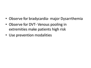 • Observe for bradycardia- major Dysarrthemia
• Observe for DVT- Venous pooling in
extremities make patients high risk
• Use prevention modalities
 