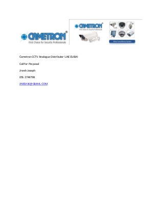 Cametron CCTV Analogue Distributor UAE DUBAI
Call for Proposal
Jinesh Joseph
055 2744798
JINESHJK@GMAIL.COM
 