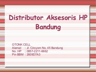 Distributor Aksesoris HP
Bandung
OTONK CELL
Alamat : Jl. Ciroyom No. 45 Bandung
No. HP : 0857-2211-6662
Pin BBM : 2609D7A3
 