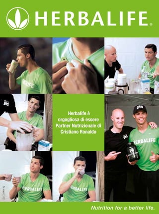 Herbalife è
orgogliosa di essere
Partner Nutrizionale di
Cristiano Ronaldo

Numero: 52
©2013 Herbalife International, Inc. All rights reserved. Printed in Europe. August 2013, FGL-000000-GN-00 2013

Nutrition for a better life.

 