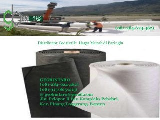 Distributor Geotextile Harga Murah di Paringin
(081-284-624-462)
GEOBINTARO
(081-284-624-462)
(081-315-805-415)
@ geobintaro@gmail.com
Jln. Pelopor II B10 Kompleks Pebabri,
Kec. Pinang Tangerang- Banten
 